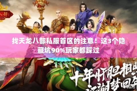 找天龙八部私服首区的注意!这3个隐藏坑90%玩家都踩过 找天龙八部私服首区的注意!这3个隐藏坑90%玩家都踩过