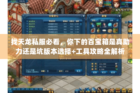 找天龙私服必看,你下的百宝箱是真助力还是坑版本选择+工具攻略全解析 找天龙私服必看,你下的百宝箱是真助力还是坑版本选择+工具攻略全解析