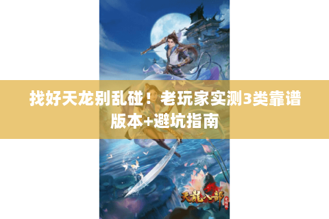 找好天龙别乱碰!老玩家实测3类靠谱版本+避坑指南 找好天龙别乱碰!老玩家实测3类靠谱版本+避坑指南