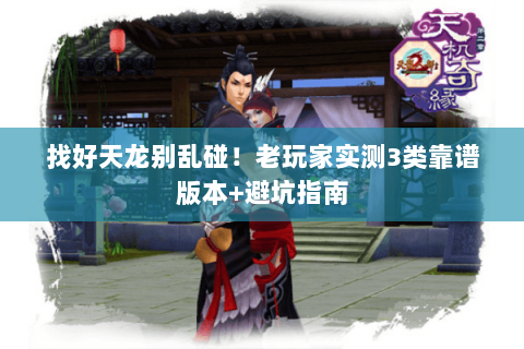 找好天龙别乱碰!老玩家实测3类靠谱版本+避坑指南 找好天龙别乱碰!老玩家实测3类靠谱版本+避坑指南