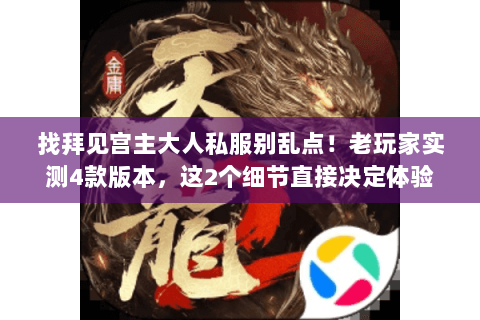 找拜见宫主大人私服别乱点!老玩家实测4款版本,这2个细节直接决定体验 找拜见宫主大人私服别乱点!老玩家实测4款版本,这2个细节直接决定体验