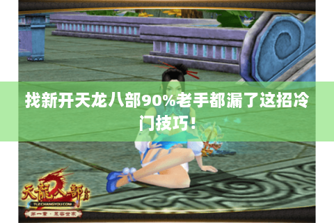 找新开天龙八部90%老手都漏了这招冷门技巧！