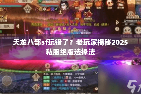 天龙八部sf玩错了?老玩家揭秘2025私服绝版选择法 天龙八部sf玩错了?老玩家揭秘2025私服绝版选择法