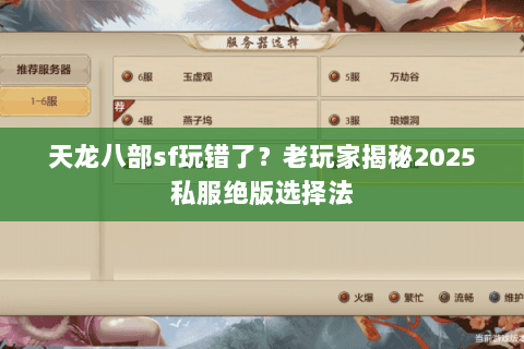 天龙八部sf玩错了?老玩家揭秘2025私服绝版选择法 天龙八部sf玩错了?老玩家揭秘2025私服绝版选择法