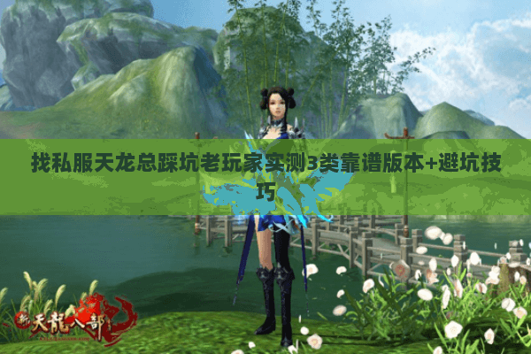 找私服天龙总踩坑老玩家实测3类靠谱版本+避坑技巧