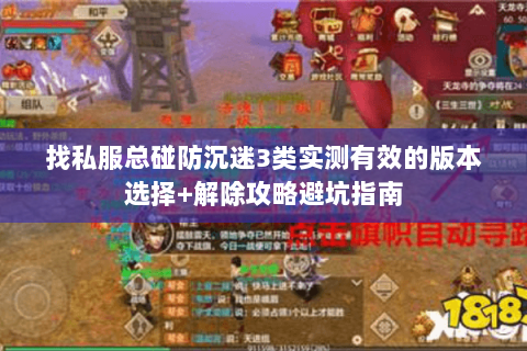 找私服总碰防沉迷3类实测有效的版本选择+解除攻略避坑指南 找私服总碰防沉迷3类实测有效的版本选择+解除攻略避坑指南