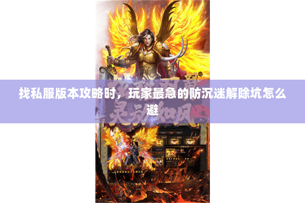 找私服版本攻略时,玩家最急的防沉迷解除坑怎么避 找私服版本攻略时,玩家最急的防沉迷解除坑怎么避