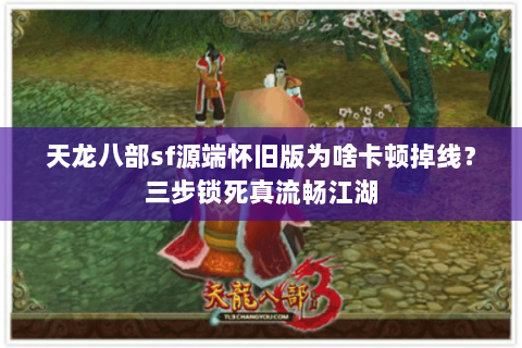 天龙八部sf源端怀旧版为啥卡顿掉线?三步锁死真流畅江湖 天龙八部sf源端怀旧版为啥卡顿掉线?三步锁死真流畅江湖