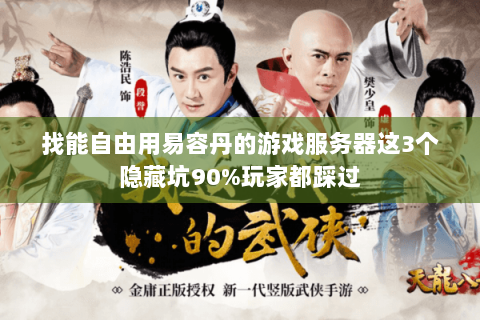 找能自由用易容丹的游戏服务器这3个隐藏坑90%玩家都踩过 找能自由用易容丹的游戏服务器这3个隐藏坑90%玩家都踩过