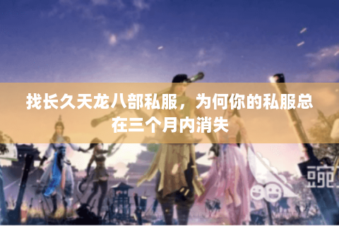 找长久天龙八部私服,为何你的私服总在三个月内消失 找长久天龙八部私服,为何你的私服总在三个月内消失
