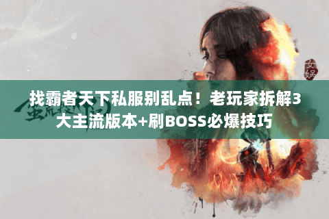 找霸者天下私服别乱点!老玩家拆解3大主流版本+刷BOSS必爆技巧 找霸者天下私服别乱点!老玩家拆解3大主流版本+刷BOSS必爆技巧