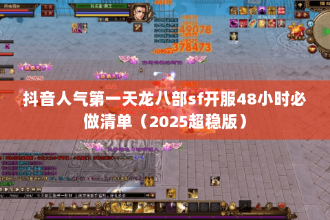 抖音人气第一天龙八部sf开服48小时必做清单(2025超稳版) 抖音人气第一天龙八部sf开服48小时必做清单(2025超稳版)