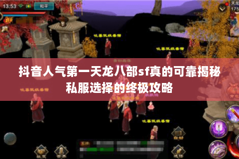 抖音人气第一天龙八部sf真的可靠揭秘私服选择的终极攻略 抖音人气第一天龙八部sf真的可靠揭秘私服选择的终极攻略