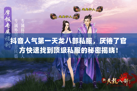 抖音人气第一天龙八部私服,厌倦了官方快速找到顶级私服的秘密揭晓! 抖音人气第一天龙八部私服,厌倦了官方快速找到顶级私服的秘密揭晓!