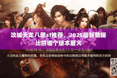 攻城天龙八部sf推荐,2025最新数据比拼哪个版本最火 攻城天龙八部sf推荐,2025最新数据比拼哪个版本最火