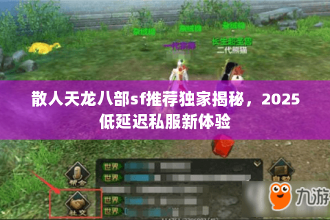 散人天龙八部sf推荐独家揭秘,2025低延迟私服新体验 散人天龙八部sf推荐独家揭秘,2025低延迟私服新体验