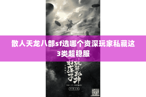 散人天龙八部sf选哪个资深玩家私藏这3类超稳服 散人天龙八部sf选哪个资深玩家私藏这3类超稳服