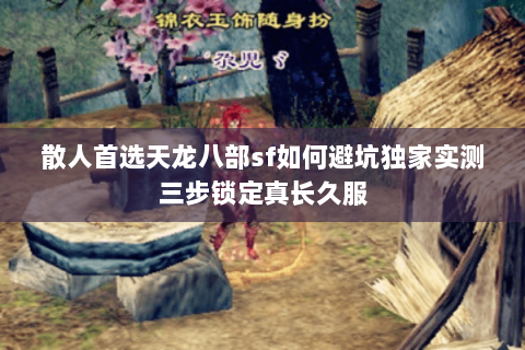 散人首选天龙八部sf如何避坑独家实测三步锁定真长久服 散人首选天龙八部sf如何避坑独家实测三步锁定真长久服