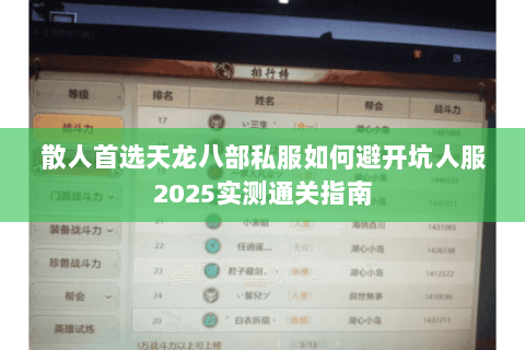 散人首选天龙八部私服如何避开坑人服2025实测通关指南 散人首选天龙八部私服如何避开坑人服2025实测通关指南