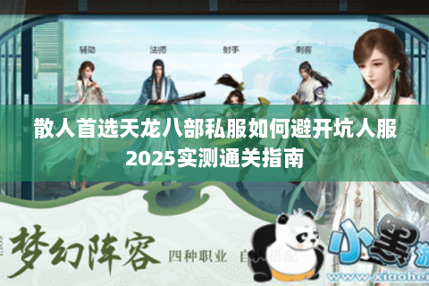 散人首选天龙八部私服如何避开坑人服2025实测通关指南 散人首选天龙八部私服如何避开坑人服2025实测通关指南