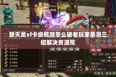 新天龙sf卡级瓶颈怎么破老玩家亲测三招解决资源荒 新天龙sf卡级瓶颈怎么破老玩家亲测三招解决资源荒