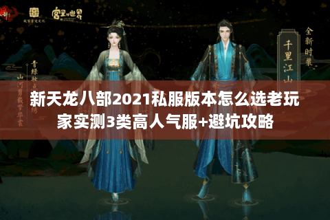 新天龙八部2021私服版本怎么选老玩家实测3类高人气服+避坑攻略 新天龙八部2021私服版本怎么选老玩家实测3类高人气服+避坑攻略