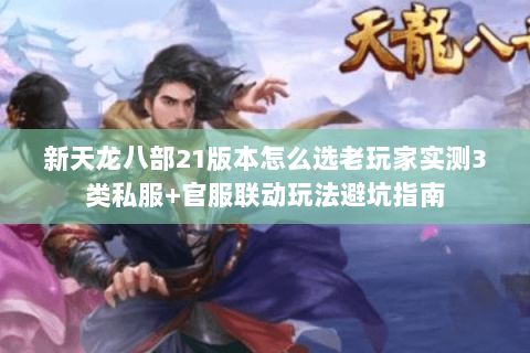 新天龙八部21版本怎么选老玩家实测3类私服+官服联动玩法避坑指南 新天龙八部21版本怎么选老玩家实测3类私服+官服联动玩法避坑指南