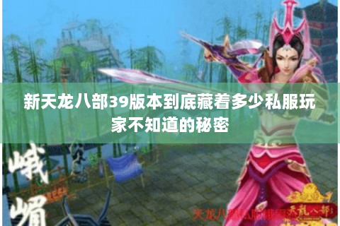 新天龙八部39版本到底藏着多少私服玩家不知道的秘密 新天龙八部39版本到底藏着多少私服玩家不知道的秘密