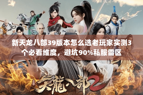 新天龙八部39版本怎么选老玩家实测3个必看维度,避坑90%私服雷区 新天龙八部39版本怎么选老玩家实测3个必看维度,避坑90%私服雷区