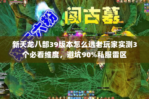 新天龙八部39版本怎么选老玩家实测3个必看维度,避坑90%私服雷区 新天龙八部39版本怎么选老玩家实测3个必看维度,避坑90%私服雷区