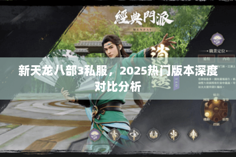 新天龙八部3私服,2025热门版本深度对比分析 新天龙八部3私服,2025热门版本深度对比分析