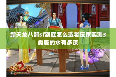 新天龙八部sf到底怎么选老玩家实测3类服的水有多深 新天龙八部sf到底怎么选老玩家实测3类服的水有多深