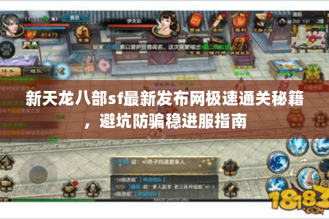 新天龙八部sf最新发布网极速通关秘籍,避坑防骗稳进服指南 新天龙八部sf最新发布网极速通关秘籍,避坑防骗稳进服指南