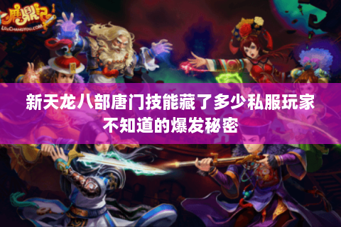 新天龙八部唐门技能藏了多少私服玩家不知道的爆发秘密 新天龙八部唐门技能藏了多少私服玩家不知道的爆发秘密