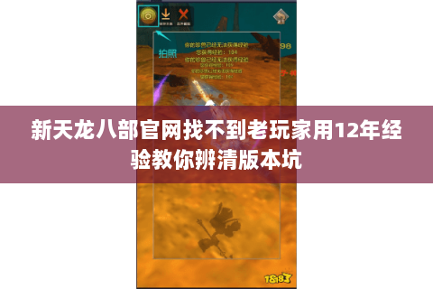 新天龙八部官网找不到老玩家用12年经验教你辨清版本坑 新天龙八部官网找不到老玩家用12年经验教你辨清版本坑