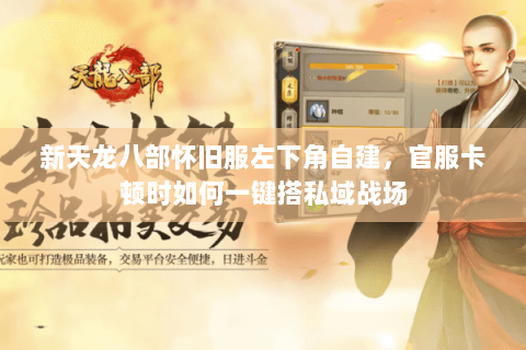 新天龙八部怀旧服左下角自建,官服卡顿时如何一键搭私域战场 新天龙八部怀旧服左下角自建,官服卡顿时如何一键搭私域战场