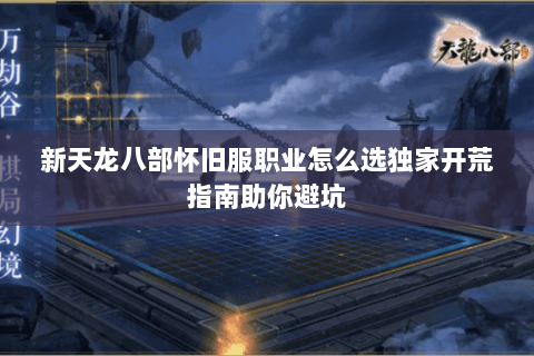 新天龙八部怀旧服职业怎么选独家开荒指南助你避坑 新天龙八部怀旧服职业怎么选独家开荒指南助你避坑