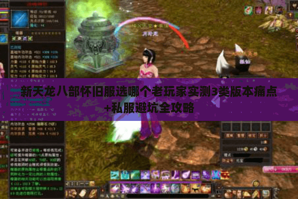 新天龙八部怀旧服选哪个老玩家实测3类版本痛点+私服避坑全攻略 新天龙八部怀旧服选哪个老玩家实测3类版本痛点+私服避坑全攻略