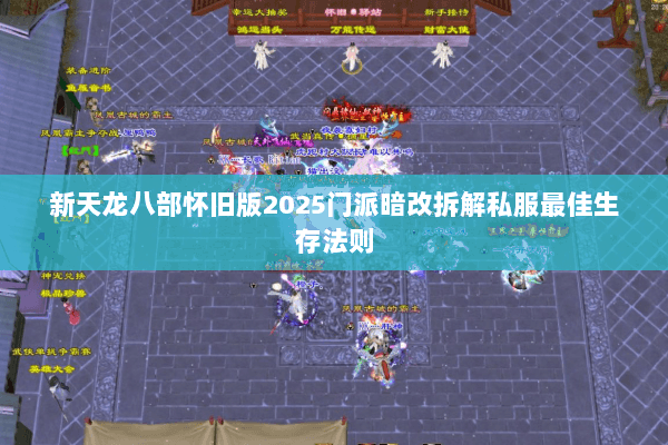新天龙八部怀旧版2025门派暗改拆解私服最佳生存法则 新天龙八部怀旧版2025门派暗改拆解私服最佳生存法则