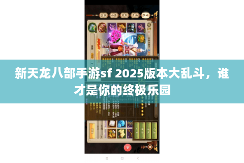 新天龙八部手游sf 2025版本大乱斗,谁才是你的终极乐园 新天龙八部手游sf 2025版本大乱斗,谁才是你的终极乐园