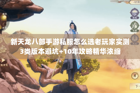 新天龙八部手游私服怎么选老玩家实测3类版本避坑+10年攻略精华浓缩 新天龙八部手游私服怎么选老玩家实测3类版本避坑+10年攻略精华浓缩