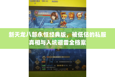 新天龙八部永恒经典版,被低估的私服真相与入坑避雷全档案 新天龙八部永恒经典版,被低估的私服真相与入坑避雷全档案