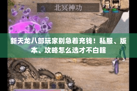新天龙八部玩家别急着充钱!私服、版本、攻略怎么选才不白瞎 新天龙八部玩家别急着充钱!私服、版本、攻略怎么选才不白瞎