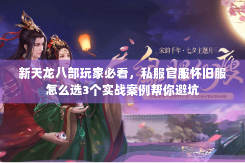 新天龙八部玩家必看,私服官服怀旧服怎么选3个实战案例帮你避坑 新天龙八部玩家必看,私服官服怀旧服怎么选3个实战案例帮你避坑