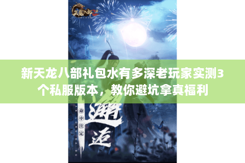 新天龙八部礼包水有多深老玩家实测3个私服版本,教你避坑拿真福利 新天龙八部礼包水有多深老玩家实测3个私服版本,教你避坑拿真福利