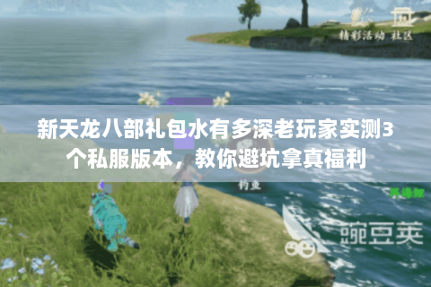 新天龙八部礼包水有多深老玩家实测3个私服版本,教你避坑拿真福利 新天龙八部礼包水有多深老玩家实测3个私服版本,教你避坑拿真福利
