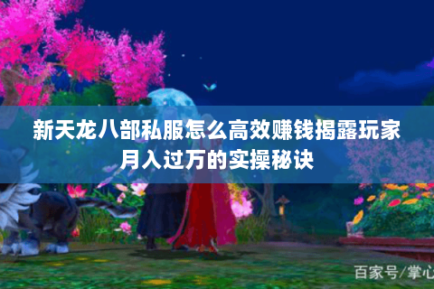 新天龙八部私服怎么高效赚钱揭露玩家月入过万的实操秘诀 新天龙八部私服怎么高效赚钱揭露玩家月入过万的实操秘诀