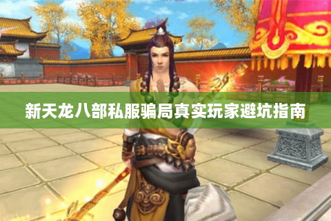 新天龙八部私服骗局真实玩家避坑指南 新天龙八部私服骗局真实玩家避坑指南