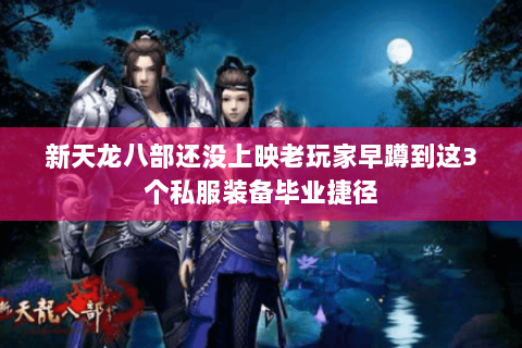 新天龙八部还没上映老玩家早蹲到这3个私服装备毕业捷径