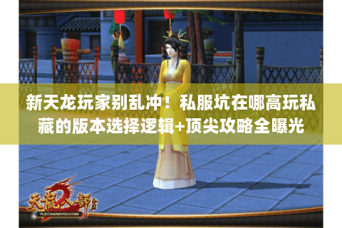 新天龙玩家别乱冲!私服坑在哪高玩私藏的版本选择逻辑+顶尖攻略全曝光 新天龙玩家别乱冲!私服坑在哪高玩私藏的版本选择逻辑+顶尖攻略全曝光